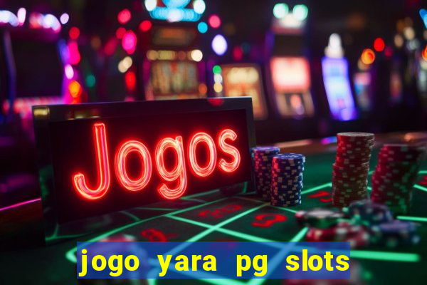 jogo yara pg slots paga mesmo